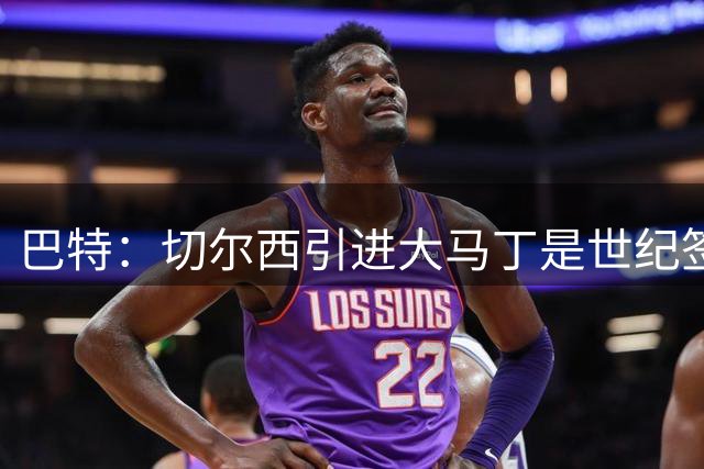 巴特：切尔西引进大马丁是世纪签约，750万买的是世界杯决赛门将